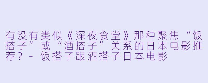 有没有类似《深夜食堂》那种聚焦“饭搭子”或“酒搭子”关系的日本电影推荐？-饭搭子跟酒搭子日本电影