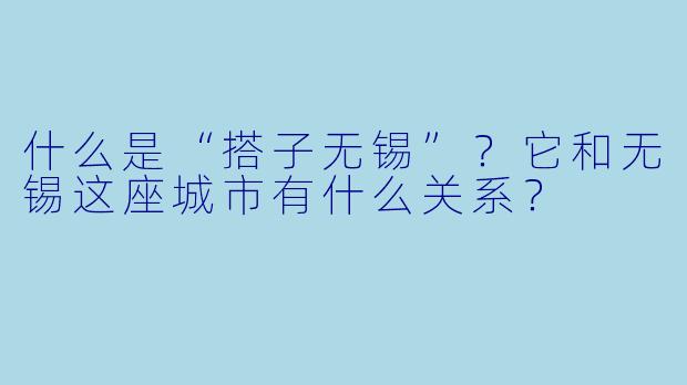 什么是“搭子无锡”？它和无锡这座城市有什么关系？