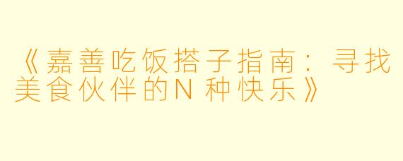 《嘉善吃饭搭子指南：寻找美食伙伴的N种快乐》