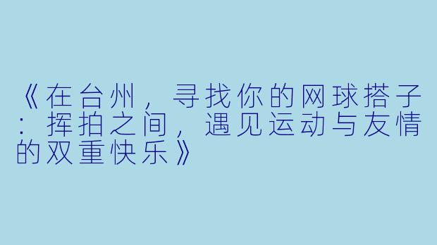 《在台州，寻找你的网球搭子：挥拍之间，遇见运动与友情的双重快乐》