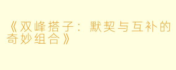 《双峰搭子：默契与互补的奇妙组合》