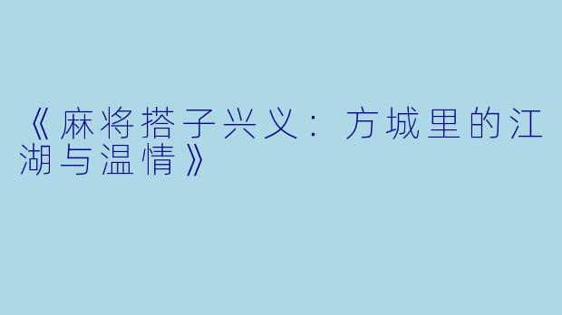 《麻将搭子兴义：方城里的江湖与温情》