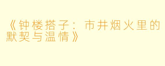 《钟楼搭子：市井烟火里的默契与温情》