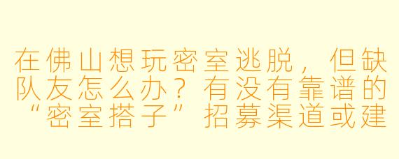 在佛山想玩密室逃脱，但缺队友怎么办？有没有靠谱的“密室搭子”招募渠道或建议？