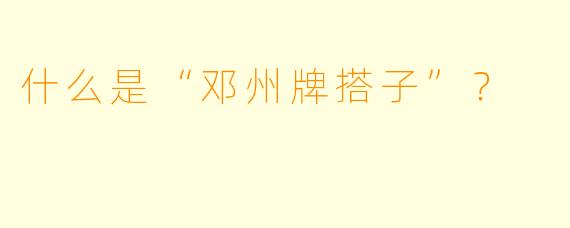 什么是“邓州牌搭子”？