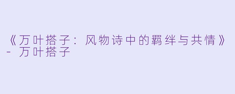 《万叶搭子：风物诗中的羁绊与共情》-万叶搭子