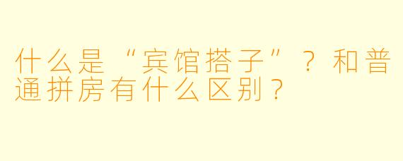 什么是“宾馆搭子”？和普通拼房有什么区别？