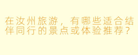 在汝州旅游，有哪些适合结伴同行的景点或体验推荐？