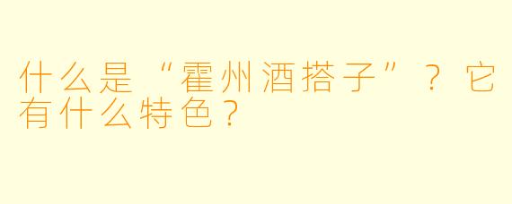 什么是“霍州酒搭子”？它有什么特色？