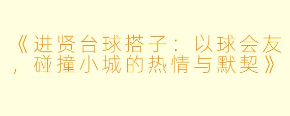 《进贤台球搭子：以球会友，碰撞小城的热情与默契》