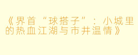 《界首“球搭子”：小城里的热血江湖与市井温情》