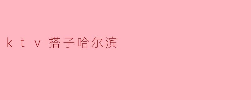 ktv搭子哈尔滨