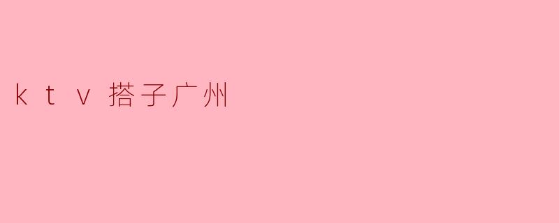 ktv搭子广州