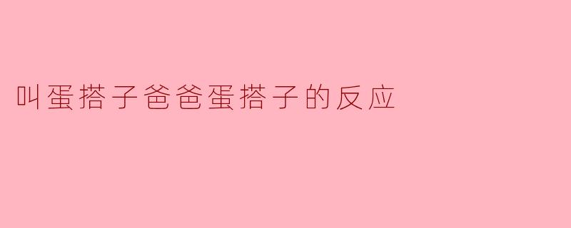 叫蛋搭子爸爸蛋搭子的反应