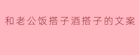 和老公饭搭子酒搭子的文案