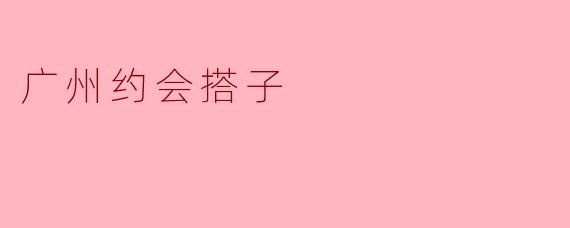 广州约会搭子