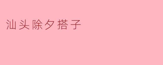 汕头除夕搭子