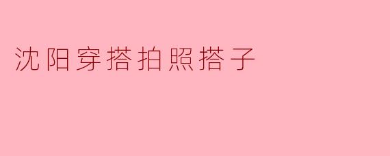 沈阳穿搭拍照搭子