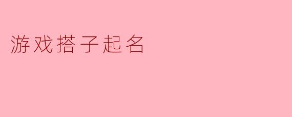 游戏搭子起名