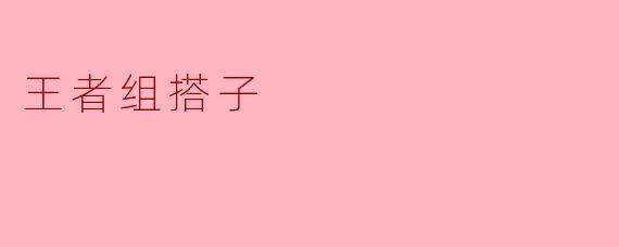 什么是“王者组搭子”?怎么找到合适的队友一起上分?