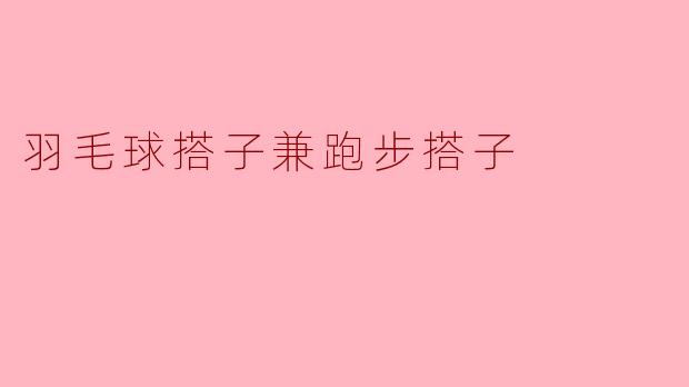 羽毛球搭子兼跑步搭子