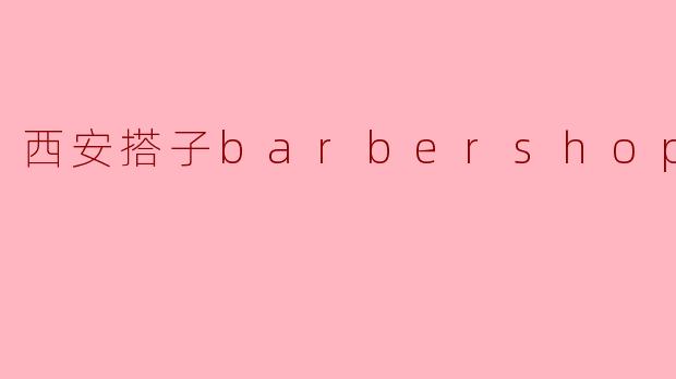 西安搭子barbershop
