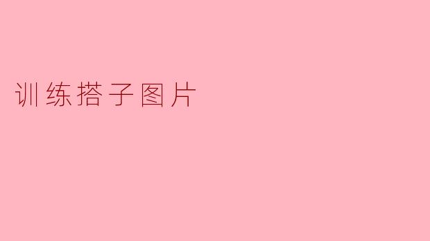什么是“训练搭子图片”?如何用它来提升健身效果?