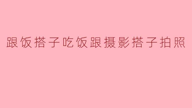 跟饭搭子吃饭跟摄影搭子拍照