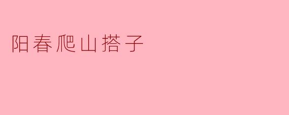阳春爬山搭子