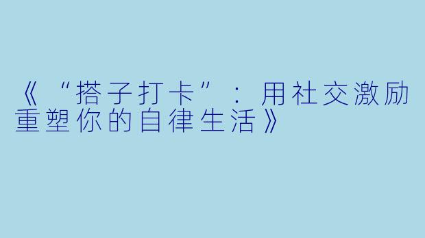 《“搭子打卡”：用社交激励重塑你的自律生活》