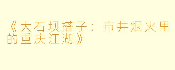 《大石坝搭子：市井烟火里的重庆江湖》