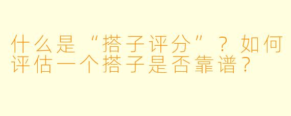 什么是“搭子评分”？如何评估一个搭子是否靠谱？