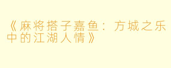 《麻将搭子嘉鱼：方城之乐中的江湖人情》