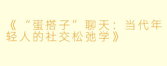 《“蛋搭子”聊天：当代年轻人的社交松弛学》