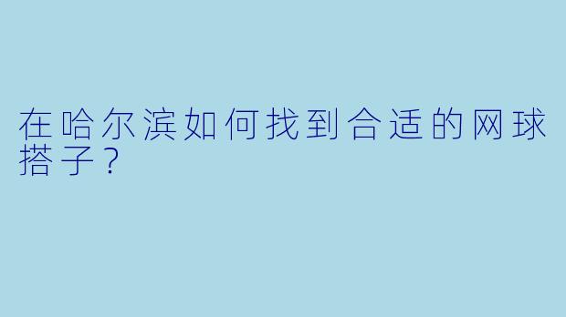 在哈尔滨如何找到合适的网球搭子？