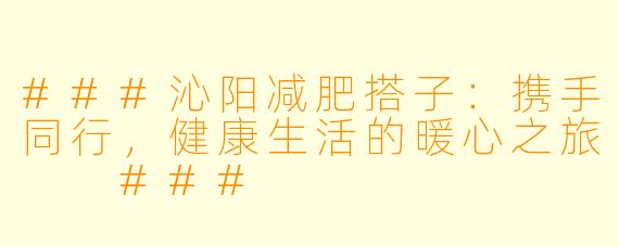 ###沁阳减肥搭子：携手同行，健康生活的暖心之旅

###