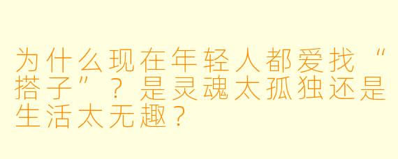 为什么现在年轻人都爱找“搭子”？是灵魂太孤独还是生活太无趣？