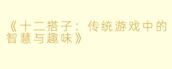 《十二搭子：传统游戏中的智慧与趣味》