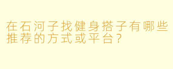 在石河子找健身搭子有哪些推荐的方式或平台？