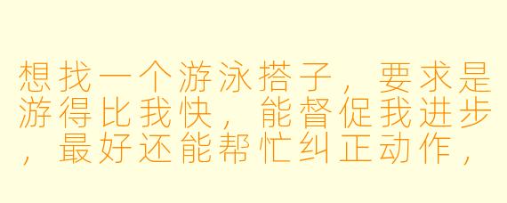 想找一个游泳搭子,要求是游得比我快,能督促我进步,最好还能帮忙纠正动作,这用网络流行语该怎么表达?