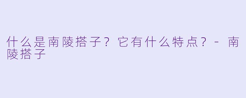 什么是南陵搭子？它有什么特点？-南陵搭子