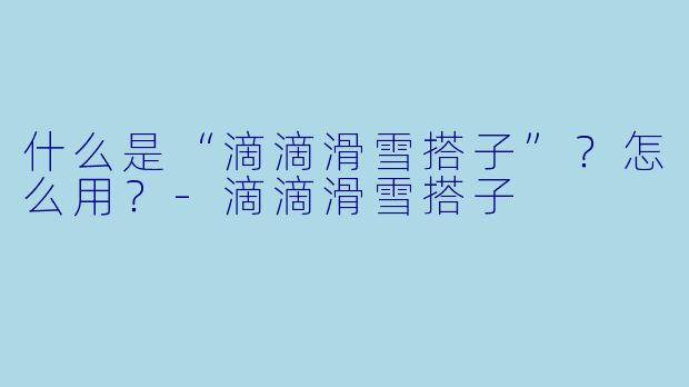什么是“滴滴滑雪搭子”？怎么用？-滴滴滑雪搭子