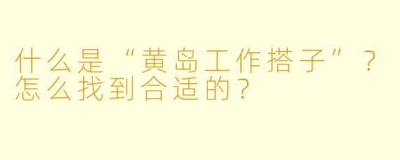 什么是“黄岛工作搭子”？怎么找到合适的？
