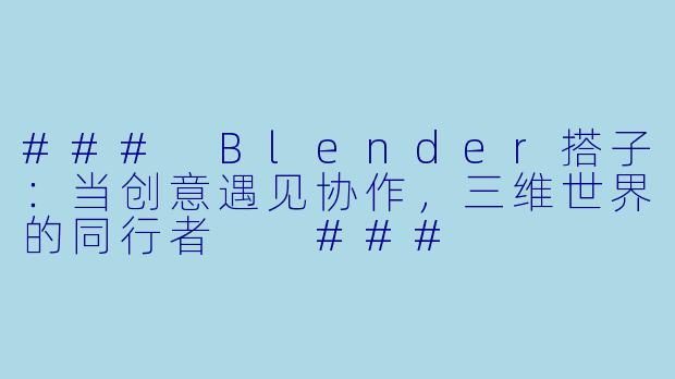 ###
Blender搭子：当创意遇见协作，三维世界的同行者

###