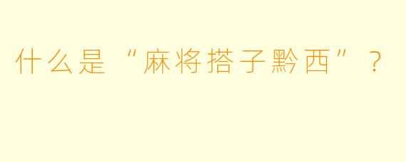 什么是“麻将搭子黔西”？