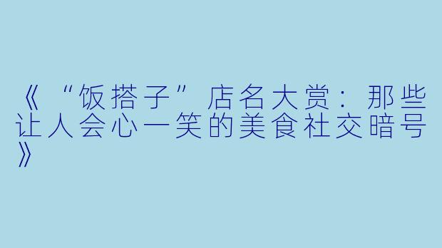 《“饭搭子”店名大赏：那些让人会心一笑的美食社交暗号》
