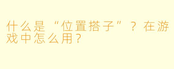 什么是“位置搭子”？在游戏中怎么用？