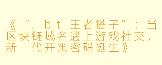 《“.bt王者搭子”：当区块链域名遇上游戏社交，新一代开黑密码诞生》