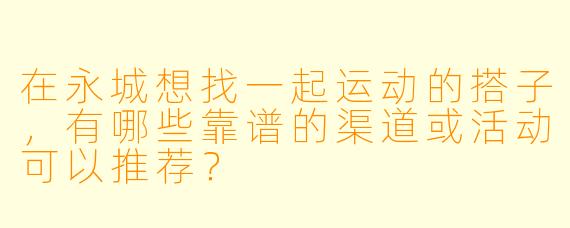 在永城想找一起运动的搭子，有哪些靠谱的渠道或活动可以推荐？