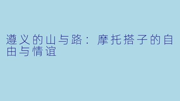 遵义的山与路：摩托搭子的自由与情谊